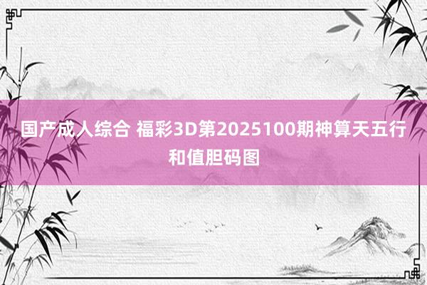 国产成人综合 福彩3D第2025100期神算天五行和值胆码图